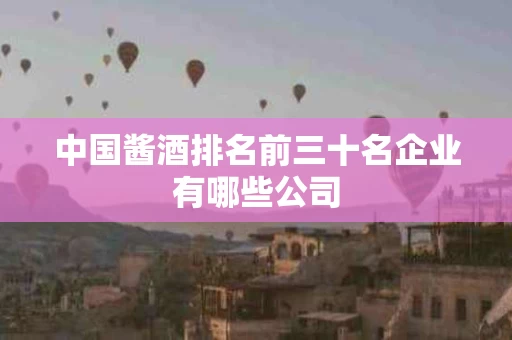 中国酱酒排名前三十名企业有哪些公司