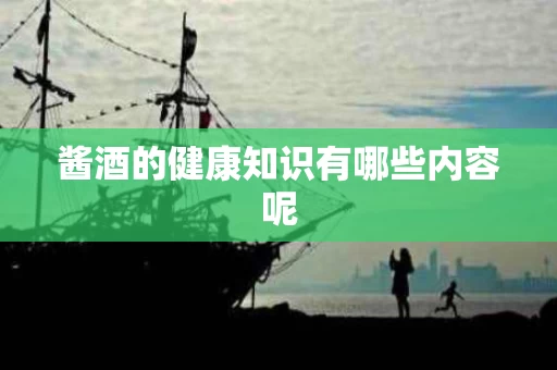 酱酒的健康知识有哪些内容呢