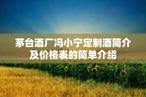 茅台酒厂冯小宁定制酒简介及价格表的简单介绍