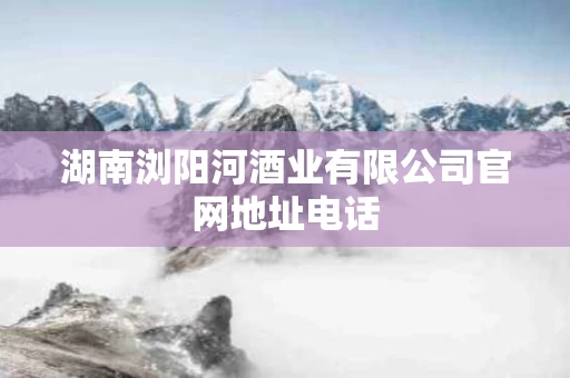 湖南浏阳河酒业有限公司官网地址电话