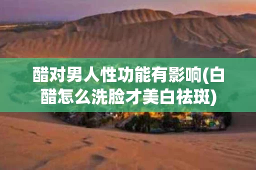 醋对男人性功能有影响(白醋怎么洗脸才美白祛斑)