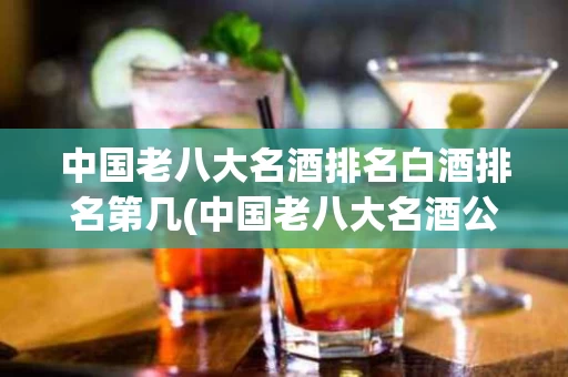 中国老八大名酒排名白酒排名第几(中国老八大名酒公认是哪些)