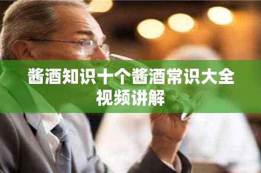 酱酒知识十个酱酒常识大全视频讲解