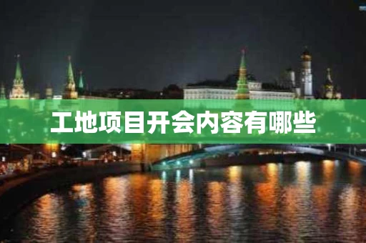 工地项目开会内容有哪些
