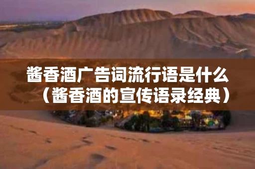 酱香酒广告词流行语是什么（酱香酒的宣传语录经典）