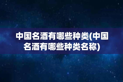 中国名酒有哪些种类(中国名酒有哪些种类名称)