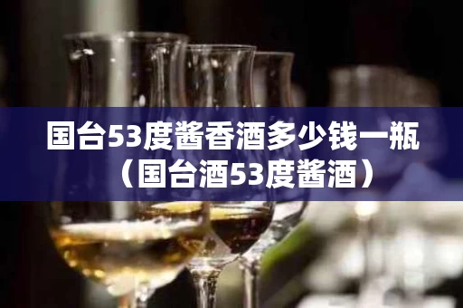 国台53度酱香酒多少钱一瓶（国台酒53度酱酒）
