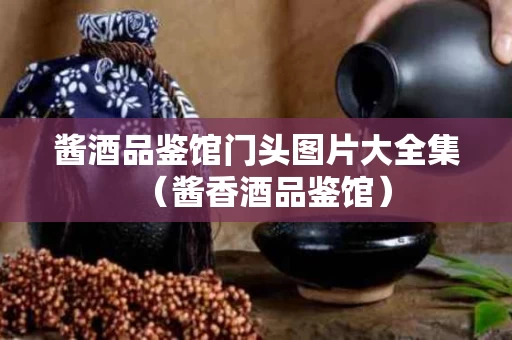 酱酒品鉴馆门头图片大全集（酱香酒品鉴馆）