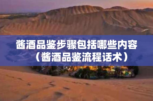 酱酒品鉴步骤包括哪些内容（酱酒品鉴流程话术）
