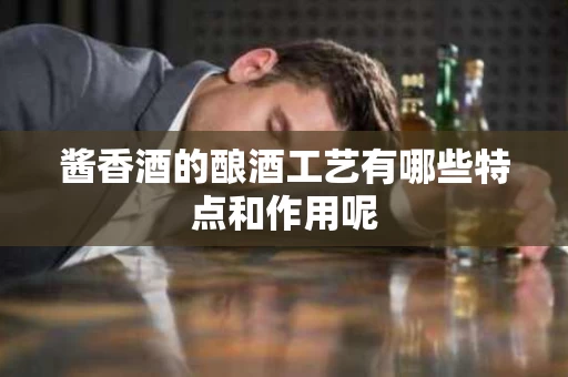 酱香酒的酿酒工艺有哪些特点和作用呢