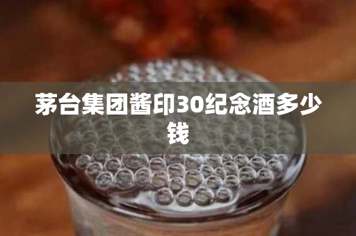茅台集团酱印30纪念酒多少钱