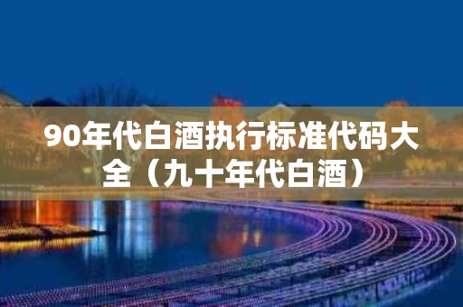 90年代白酒执行标准代码大全（九十年代白酒）
