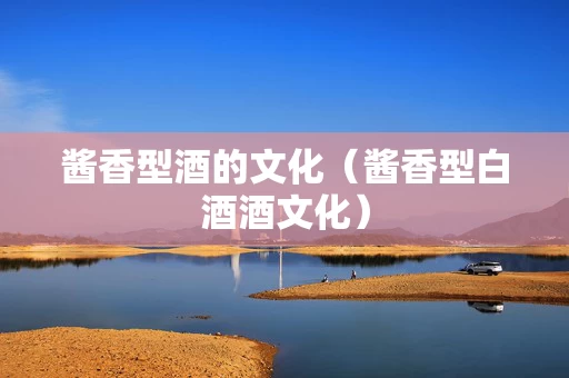 酱香型酒的文化（酱香型白酒酒文化）