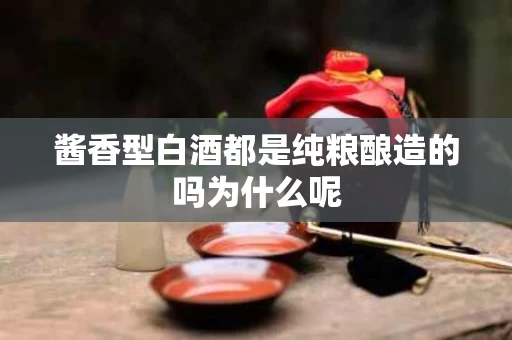 酱香型白酒都是纯粮酿造的吗为什么呢