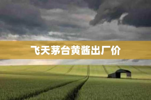 飞天茅台黄酱出厂价