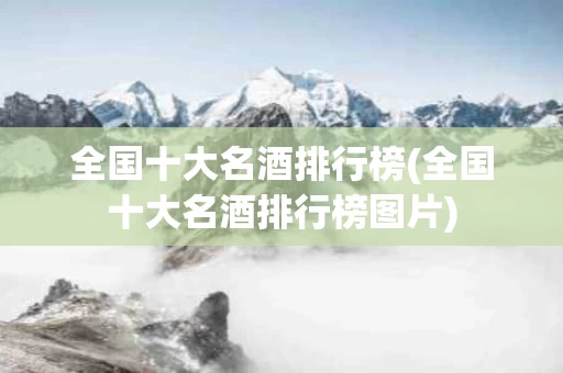 全国十大名酒排行榜(全国十大名酒排行榜图片)
