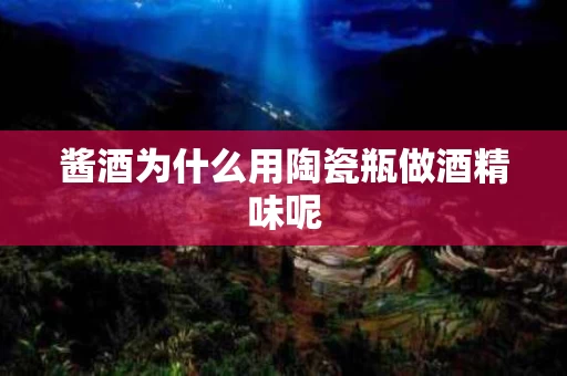 酱酒为什么用陶瓷瓶做酒精味呢