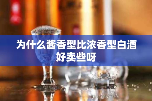 为什么酱香型比浓香型白酒好卖些呀