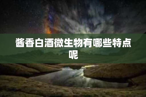 酱香白酒微生物有哪些特点呢