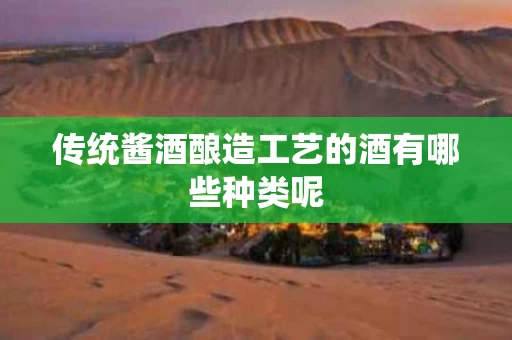 传统酱酒酿造工艺的酒有哪些种类呢