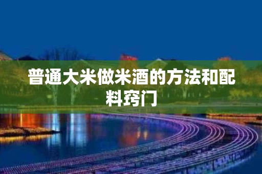 普通大米做米酒的方法和配料窍门