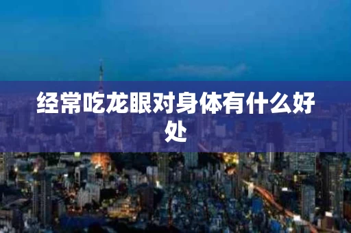 经常吃龙眼对身体有什么好处