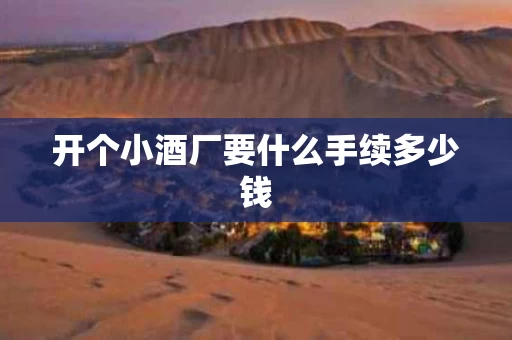 开个小酒厂要什么手续多少钱