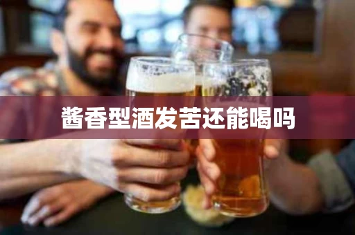 酱香型酒发苦还能喝吗