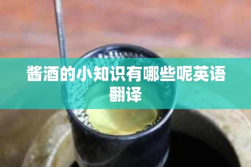酱酒的小知识有哪些呢英语翻译