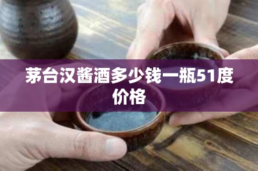 茅台汉酱酒多少钱一瓶51度价格