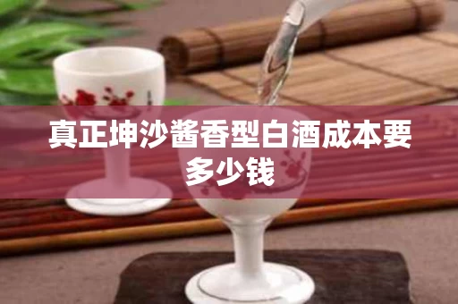 真正坤沙酱香型白酒成本要多少钱