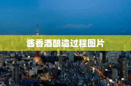 酱香酒酿造过程图片