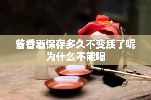 酱香酒保存多久不变质了呢为什么不能喝