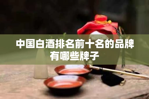 中国白酒排名前十名的品牌有哪些牌子