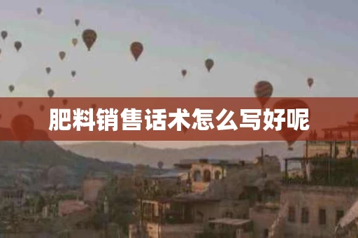 肥料销售话术怎么写好呢