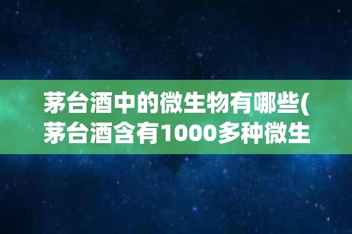 茅台酒中的微生物有哪些(茅台酒含有1000多种微生物)