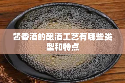 酱香酒的酿酒工艺有哪些类型和特点