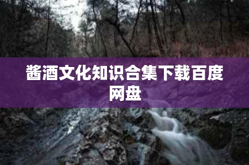 酱酒文化知识合集下载百度网盘
