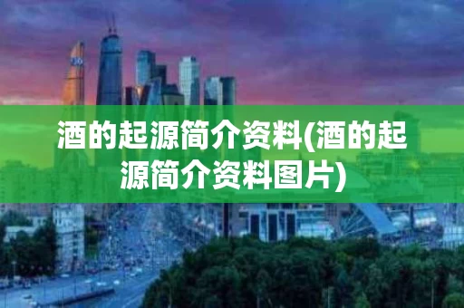 酒的起源简介资料(酒的起源简介资料图片)