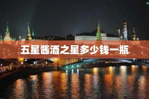 五星酱酒之星多少钱一瓶