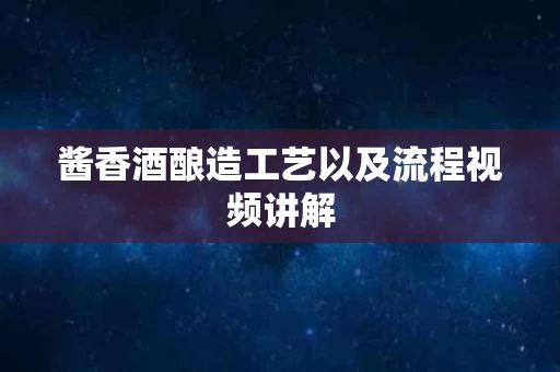 酱香酒酿造工艺以及流程视频讲解
