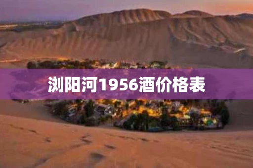 浏阳河1956酒价格表