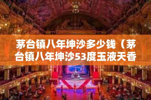 茅台镇八年坤沙多少钱（茅台镇八年坤沙53度玉液天香酒）