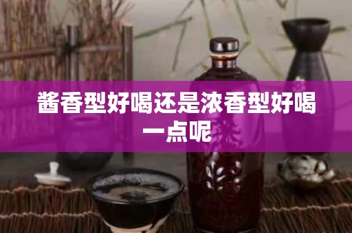 酱香型好喝还是浓香型好喝一点呢