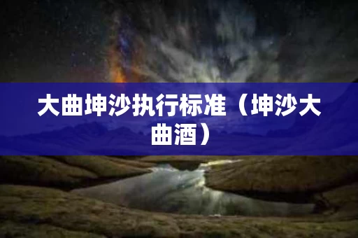 大曲坤沙执行标准（坤沙大曲酒）