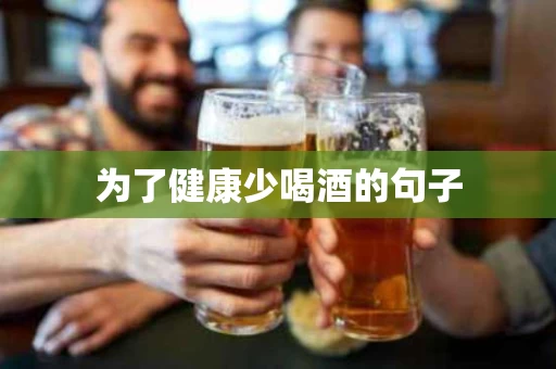 为了健康少喝酒的句子
