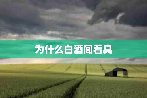 为什么白酒闻着臭