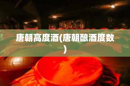 唐朝高度酒(唐朝酿酒度数)