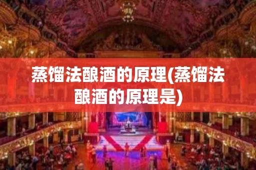 蒸馏法酿酒的原理(蒸馏法酿酒的原理是)