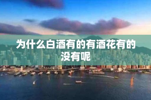 为什么白酒有的有酒花有的没有呢